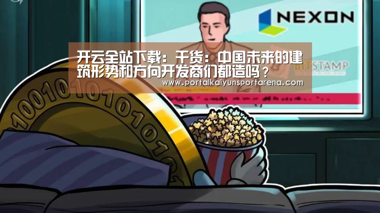 开云全站下载：干货：中国未来的建筑形势和方向开发商们都造吗？