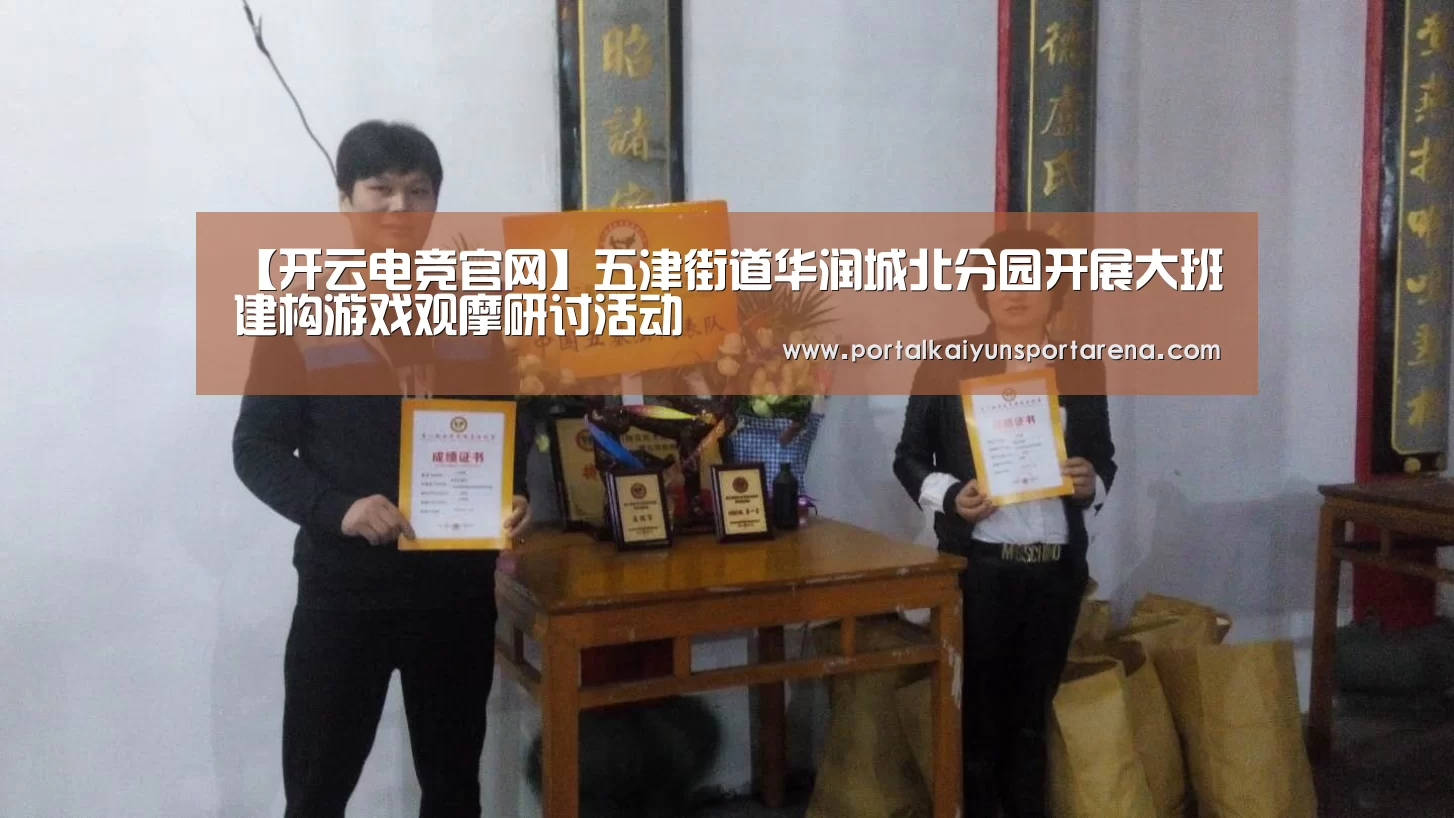 【开云电竞官网】五津街道华润城北分园开展大班建构游戏观摩研讨活动