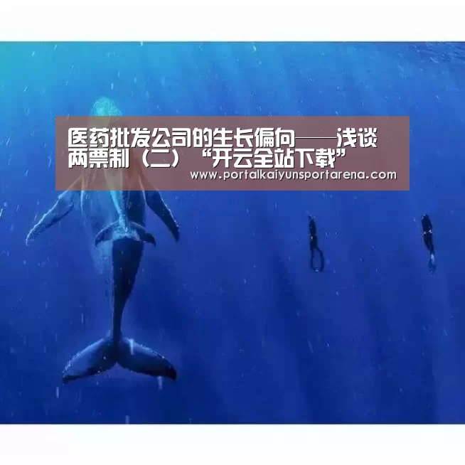 医药批发公司的生长偏向——浅谈两票制(二)“开云全站下载”