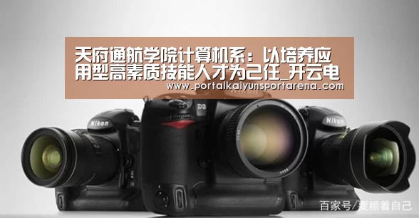 天府通航学院计算机系:以培养应用型高素质技能人才为己任_开云电竞官网(图1) 开云全站下载